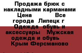 Продажа брюк с накладными карманами › Цена ­ 1 200 - Все города, Липецк г. Одежда, обувь и аксессуары » Мужская одежда и обувь   . Крым,Ферсманово